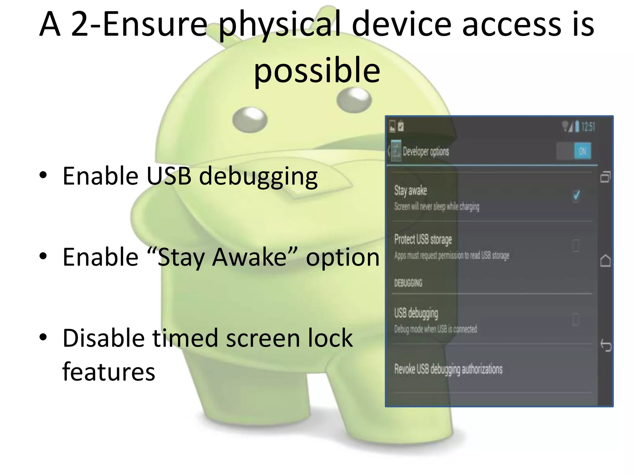 A 2-Ensure physical device access is
possible
• Enable USB debugging
• Enable “Stay Awake” option
• Disable timed screen lock
features
 