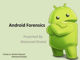 Android Forensics
Presented By:
Mohamed Khaled
Thanks to: Ibrahim Mosaad
Mohamed Shawky
 