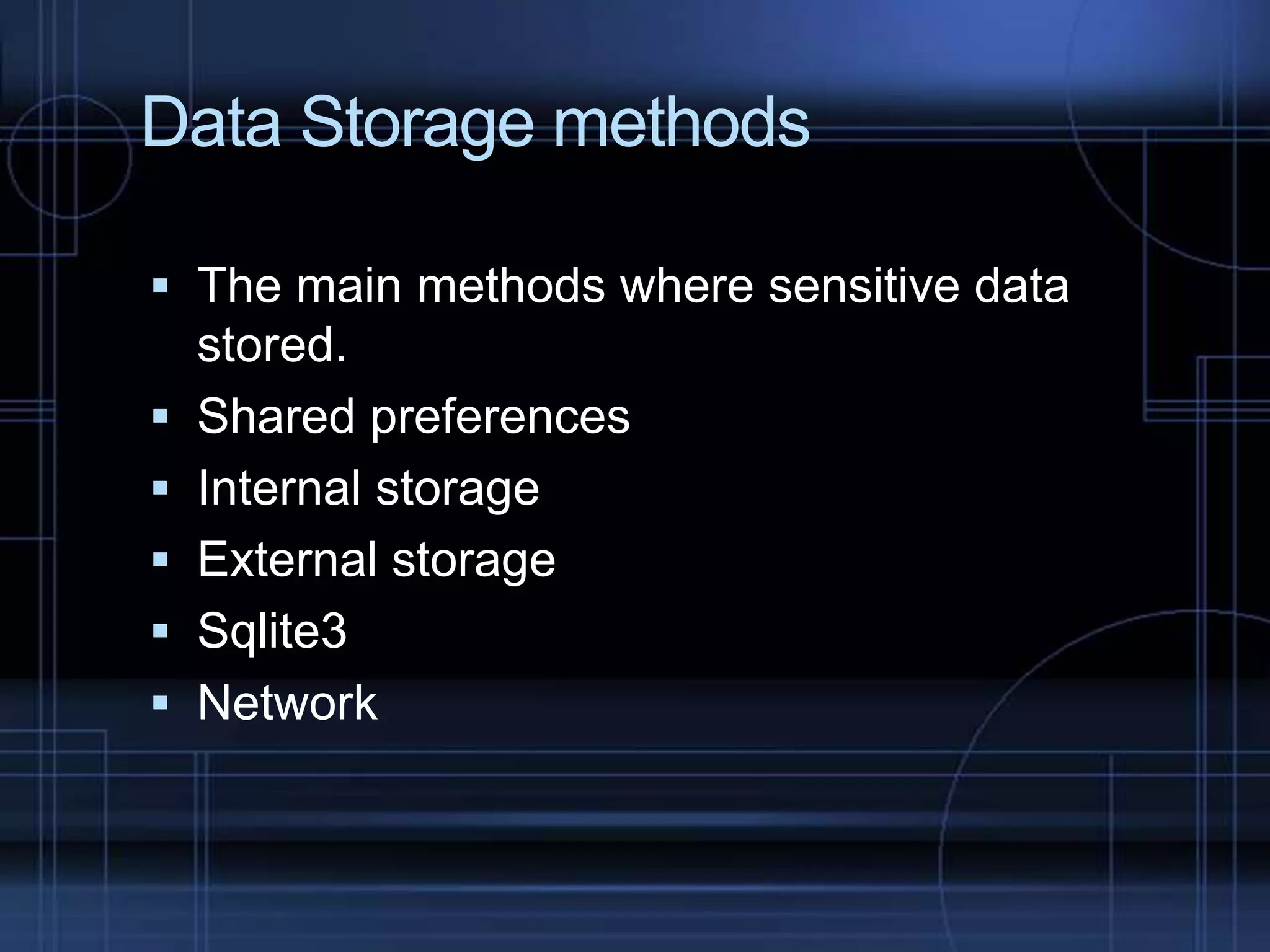 Data Storage methods
 The main methods where sensitive data
stored.

 Shared preferences
 Internal storage
 External storage

 Sqlite3
 Network

 
