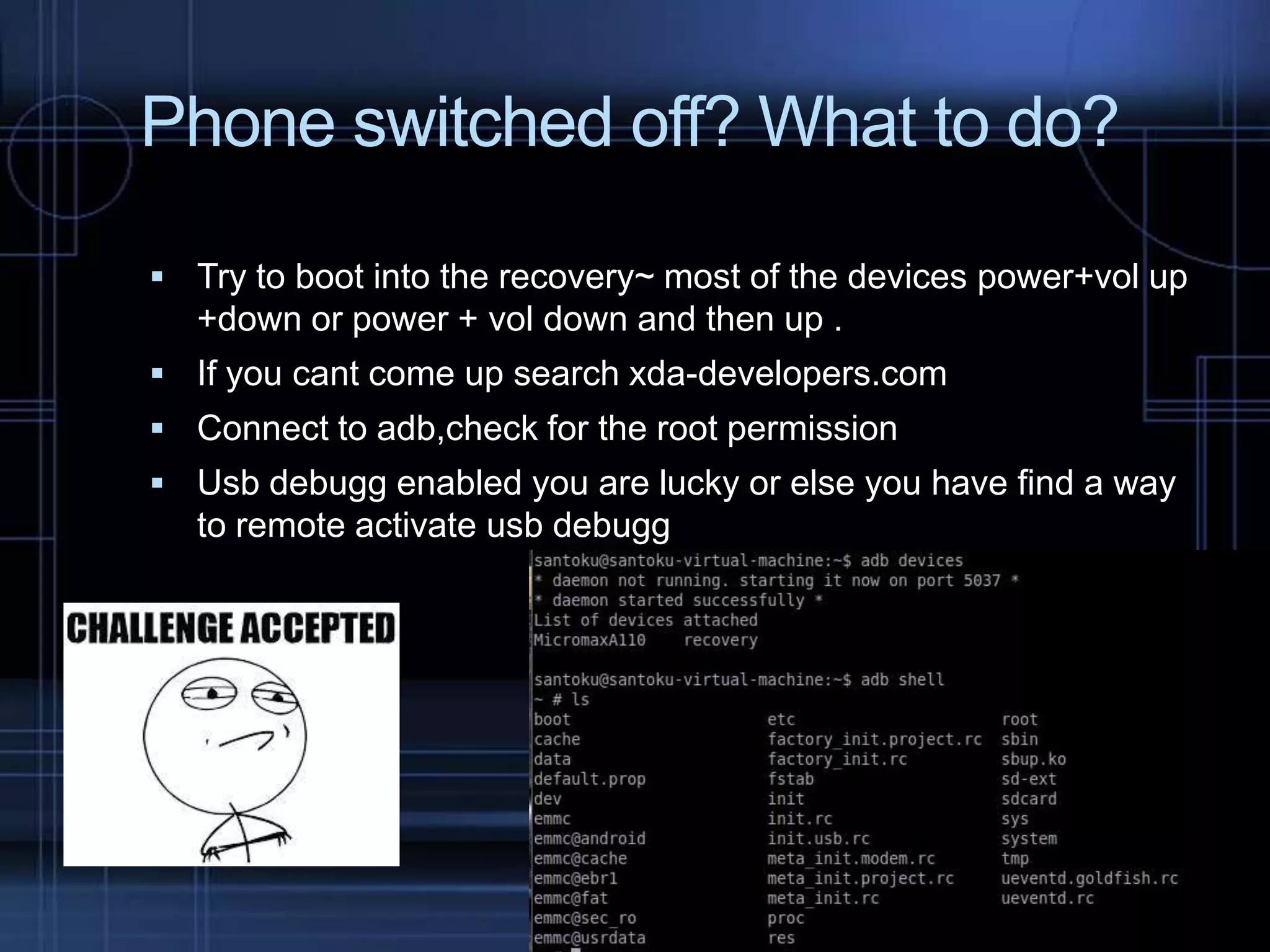 Phone switched off? What to do?
 Try to boot into the recovery~ most of the devices power+vol up

+down or power + vol down and then up .
 If you cant come up search xda-developers.com

 Connect to adb,check for the root permission
 Usb debugg enabled you are lucky or else you have find a way

to remote activate usb debugg

 