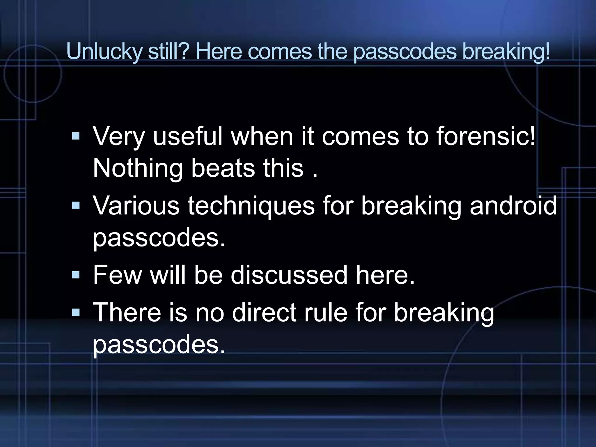 Unlucky still? Here comes the passcodes breaking!

 Very useful when it comes to forensic!

Nothing beats this .
 Various techniques for breaking android
passcodes.
 Few will be discussed here.
 There is no direct rule for breaking
passcodes.

 