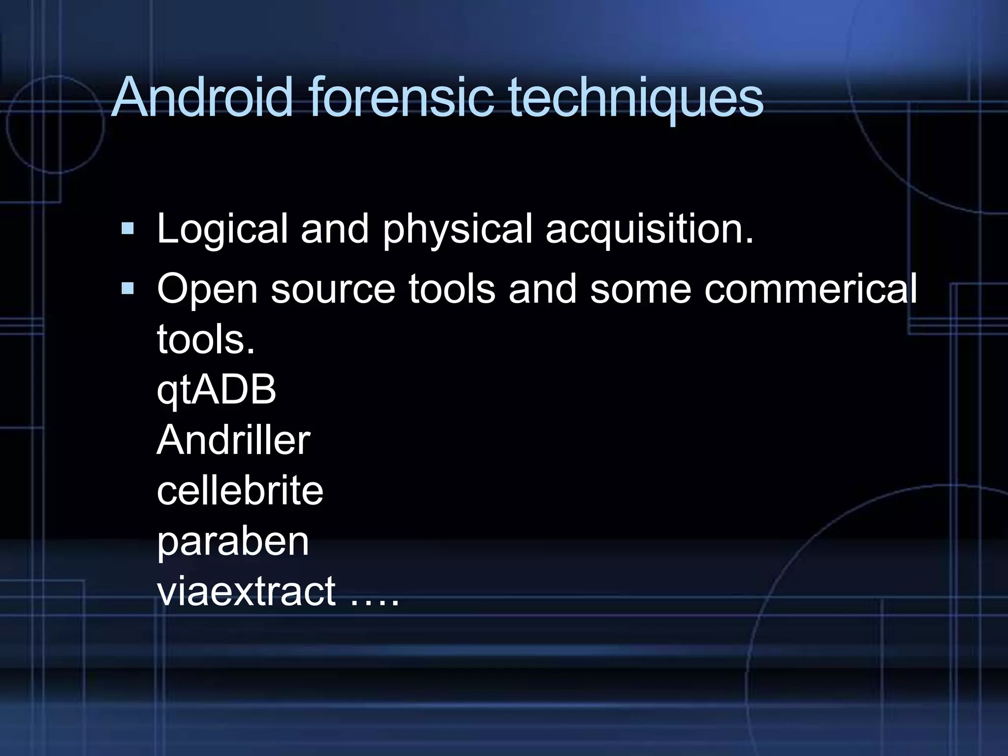 Android forensic techniques
 Logical and physical acquisition.
 Open source tools and some commerical

tools.
qtADB
Andriller
cellebrite
paraben
viaextract ….

 