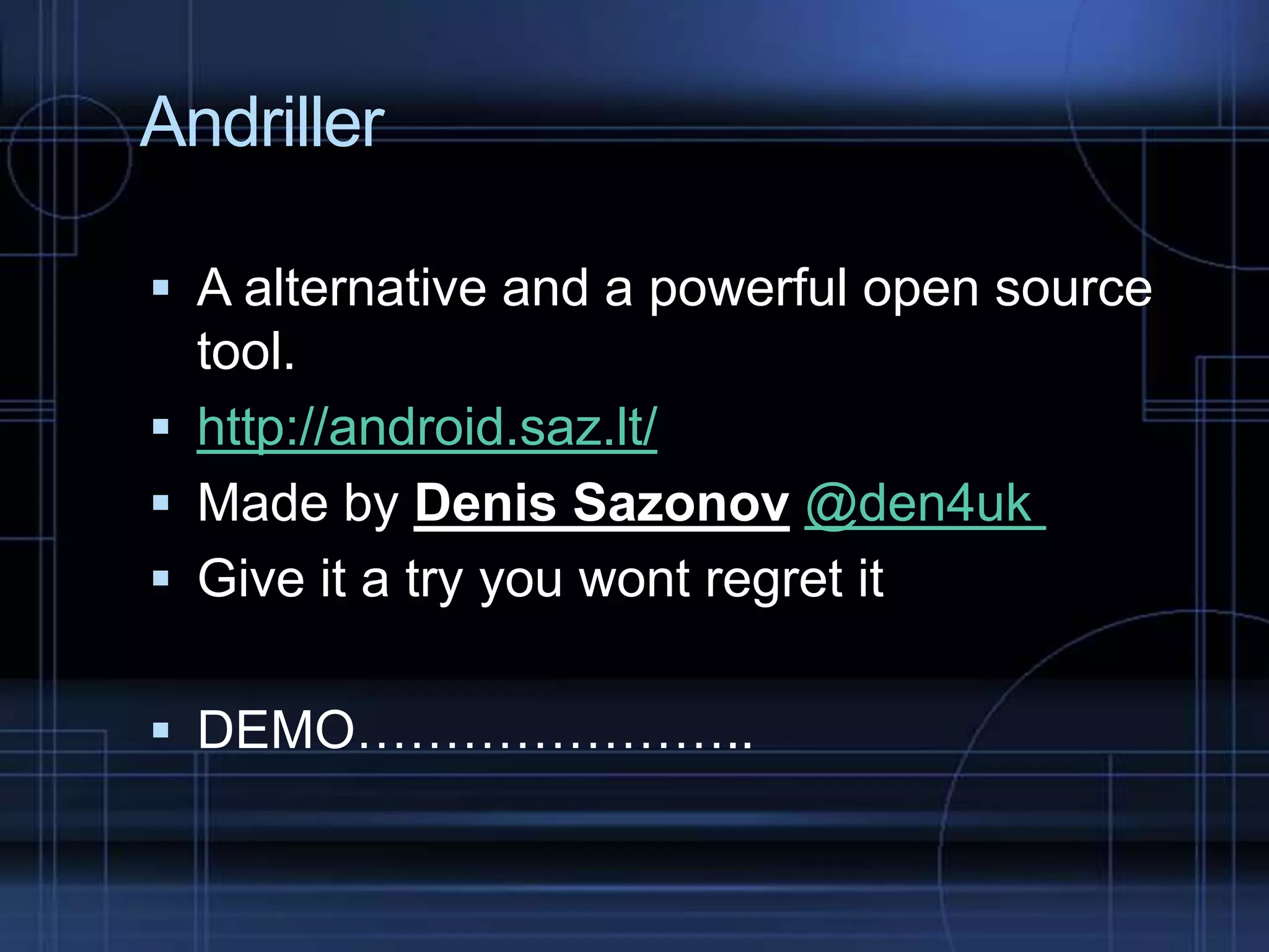 Andriller
 A alternative and a powerful open source

tool.
 http://android.saz.lt/
 Made by Denis Sazonov @den4uk
 Give it a try you wont regret it
 DEMO…………………..

 