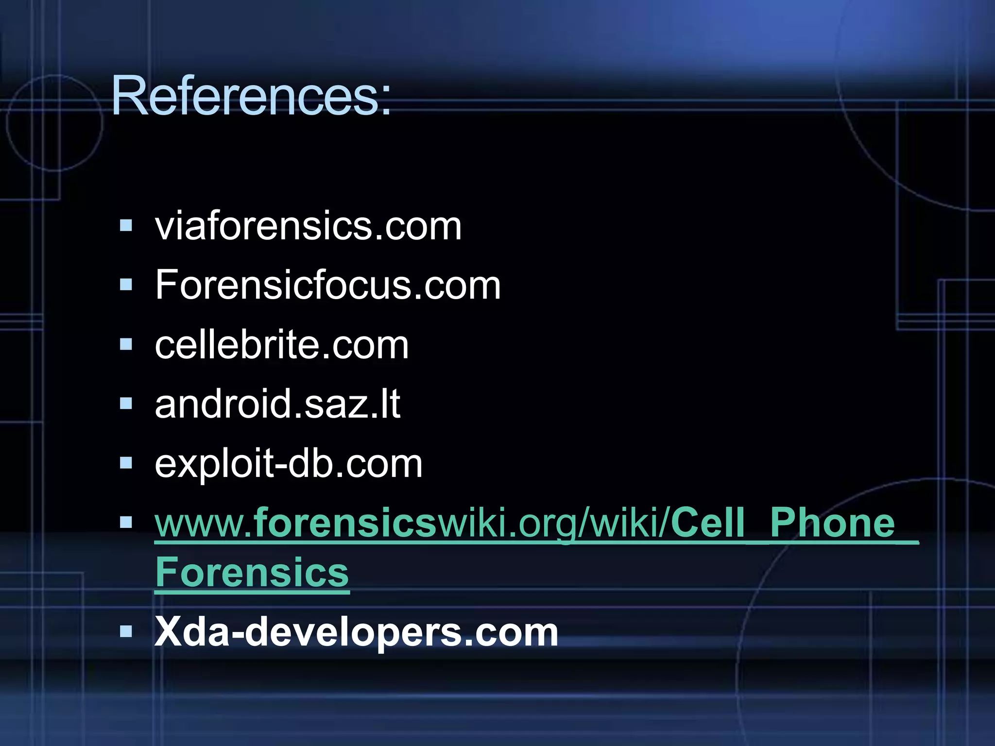 References:
 viaforensics.com
 Forensicfocus.com

 cellebrite.com
 android.saz.lt
 exploit-db.com

 www.forensicswiki.org/wiki/Cell_Phone_
Forensics
 Xda-developers.com

 