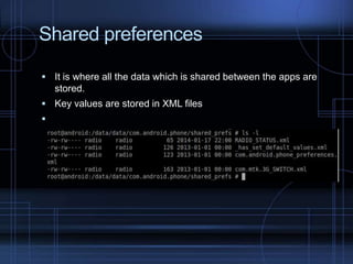 Shared preferences
 It is where all the data which is shared between the apps are

stored.
 Key values are stored in XML files



 