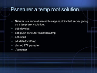 Psneturer a temp root solution.
 Neturer is a android server.this app exploits that server giving

us a temprarory solution.
 adb devices

 adb push psneuter /data/local/tmp
 adb shell
 cd /data/local/tmp
 chmod 777 psneuter

 ./psneuter

 