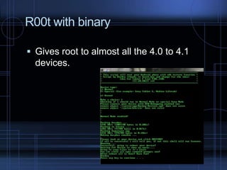 R00t with binary
 Gives root to almost all the 4.0 to 4.1

devices.

 
