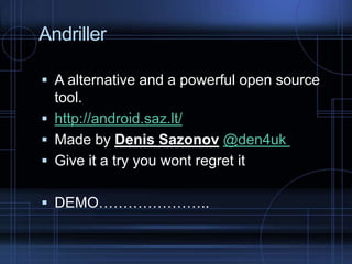 Andriller
 A alternative and a powerful open source

tool.
 http://android.saz.lt/
 Made by Denis Sazonov @den4uk
 Give it a try you wont regret it
 DEMO…………………..

 