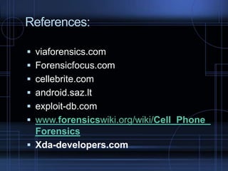 References:
 viaforensics.com
 Forensicfocus.com

 cellebrite.com
 android.saz.lt
 exploit-db.com

 www.forensicswiki.org/wiki/Cell_Phone_
Forensics
 Xda-developers.com

 