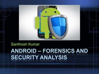 Santhosh Kumar

ANDROID – FORENSICS AND
SECURITY ANALYSIS

 