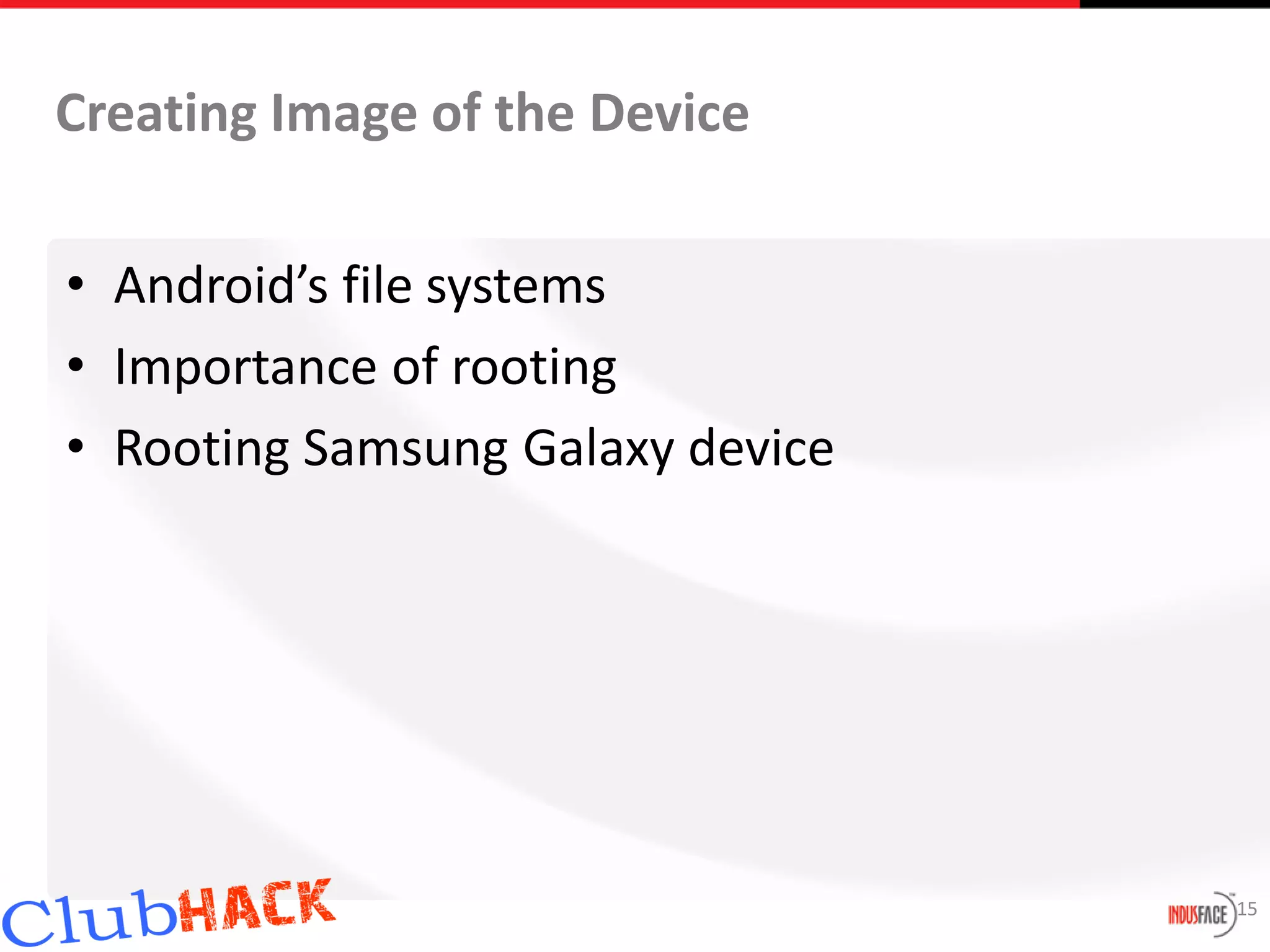 Creating Image of the Device

• Android’s file systems
• Importance of rooting
• Rooting Samsung Galaxy device




                                  15
 