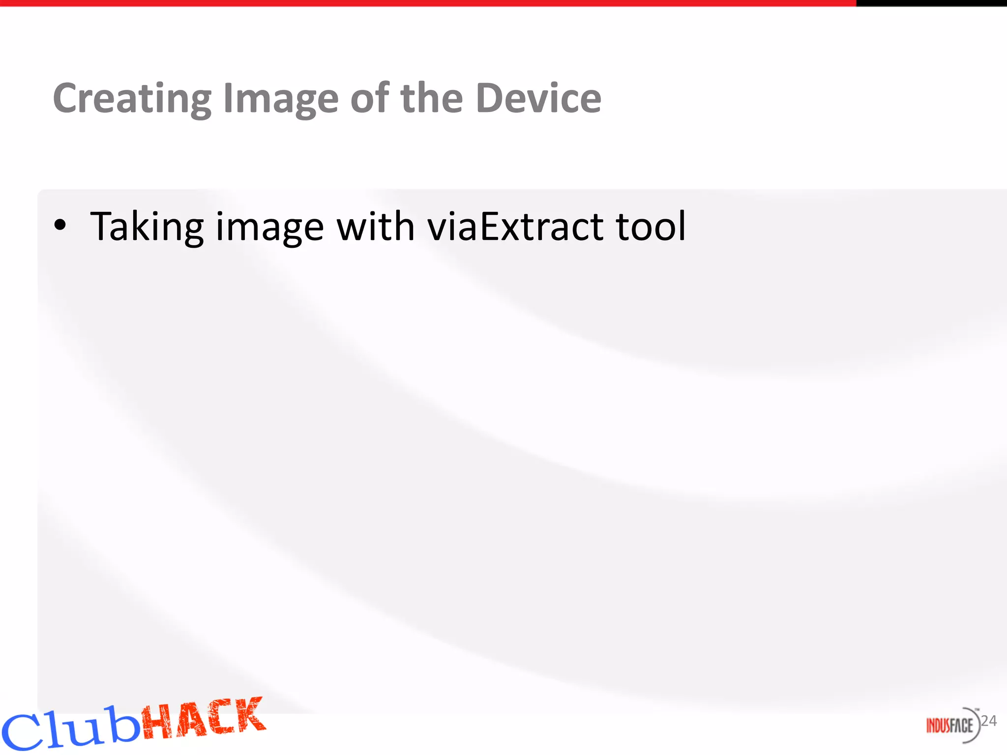 Creating Image of the Device

• Taking image with viaExtract tool




                                      24
 