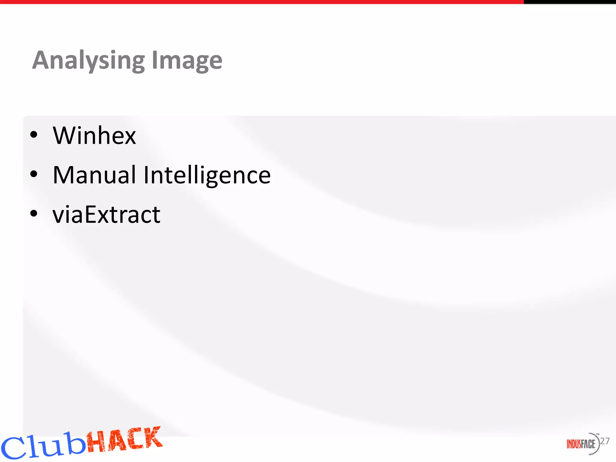 Analysing Image

• Winhex
• Manual Intelligence
• viaExtract




                        27
 