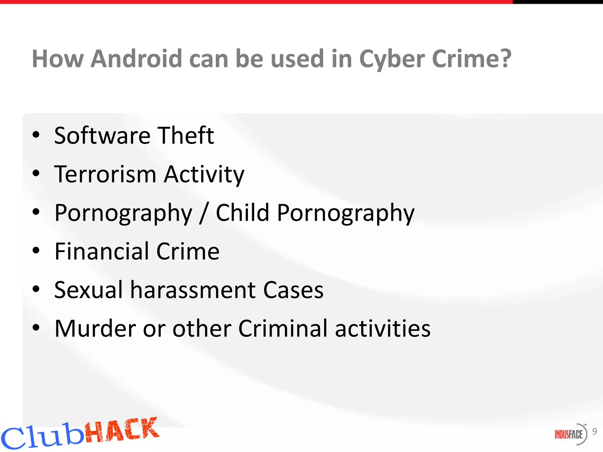 How Android can be used in Cyber Crime?

•   Software Theft
•   Terrorism Activity
•   Pornography / Child Pornography
•   Financial Crime
•   Sexual harassment Cases
•   Murder or other Criminal activities


                                          9
 