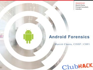 PRESENTED BY
                  Manish Chasta,
                  Principal Consultant,
                  Indusface




Android Forensics
  Manish Chasta, CISSP | CHFI
 