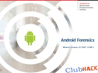 PRESENTED BY
                Manish Chasta,
                Principal Consultant,
                Indusface




Android Forensics
Manish Chasta, CI S S P | CHF I
 