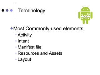 Terminology Most Commonly used elements Activity Intent Manifest file Resources and Assets Layout 
