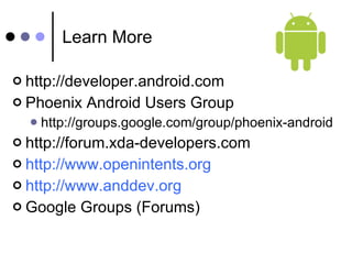 Learn More http://developer.android.com Phoenix Android Users Group http://groups.google.com/group/phoenix-android http://forum.xda-developers.com http://www.openintents.org http://www.anddev.org Google Groups (Forums) 