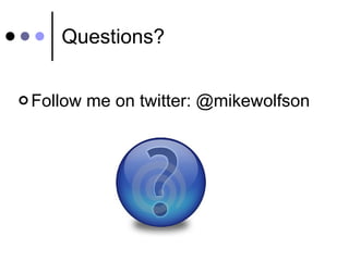Questions? <ul><li>Follow me on twitter: @mikewolfson </li></ul>
