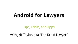 Android for Lawyers
Tips, Tricks, and Apps
with Jeff Taylor, aka “The Droid Lawyer”

 