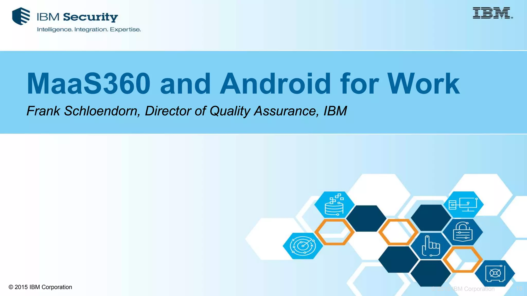 18© 2015 IBM Corporation© 2015 IBM Corporation
MaaS360 and Android for Work
Frank Schloendorn, Director of Quality Assurance, IBM
 