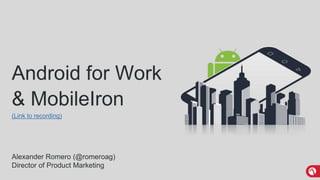 MobileIron Confidential
Android for Work
& MobileIron
(Link to recording)
Alexander Romero (@romeroag)
Director of Product Marketing
 