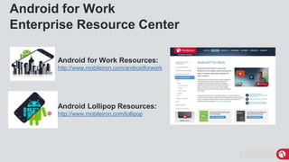 MobileIron Confidential
Android for Work
Enterprise Resource Center
Android for Work Resources:
http://www.mobileiron.com/androidforwork
Android Lollipop Resources:
http://www.mobileiron.com/lollipop
 