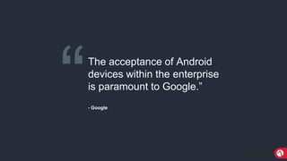 MobileIron ConfidentialMobileIron Confidential
“The acceptance of Android
devices within the enterprise
is paramount to Google.”
- Google
 