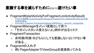 Fragment䛜᭷⏝䛺䛸䛣䜝 
● View䛻䛿䛺䛔䝷䜲䝣䝃䜲䜽䝹䜢㒊ရ໬ 
○ Activity#{onResume,onPause,onOptionMenu*}䛸䛛 
● Fragment䜢๓ᥦ䛸䛧䛯䝷䜲䝤䝷䝸䛾฼⏝ 
 