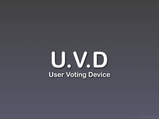 U.V.D
User Voting Device




                     © Victor Arroyo 2011
 