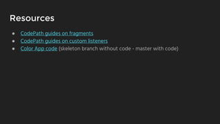 Resources
● CodePath guides on fragments
● CodePath guides on custom listeners
● Color App code (skeleton branch without code - master with code)
 