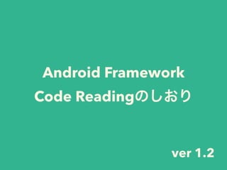 Android Framework 
Code Readingのしおり
ver 1.2
 