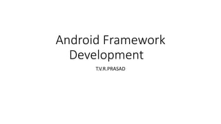 Android Framework
Development
T.V.R.PRASAD
 