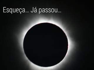 Esqueça… Já passou…
 