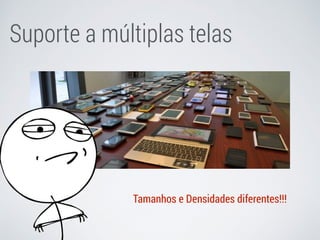 Suporte a múltiplas telas
Tamanhos e Densidades diferentes!!!
 