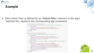 ● Each intent filter is defined by an <intent-filter> element in the app's
manifest file, nested in the corresponding app component.
Example
45
 
