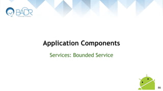 Services: Bounded Service
Application Components
66
 