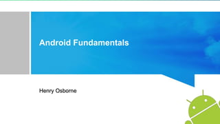 Android Fundamentals
Henry Osborne
 