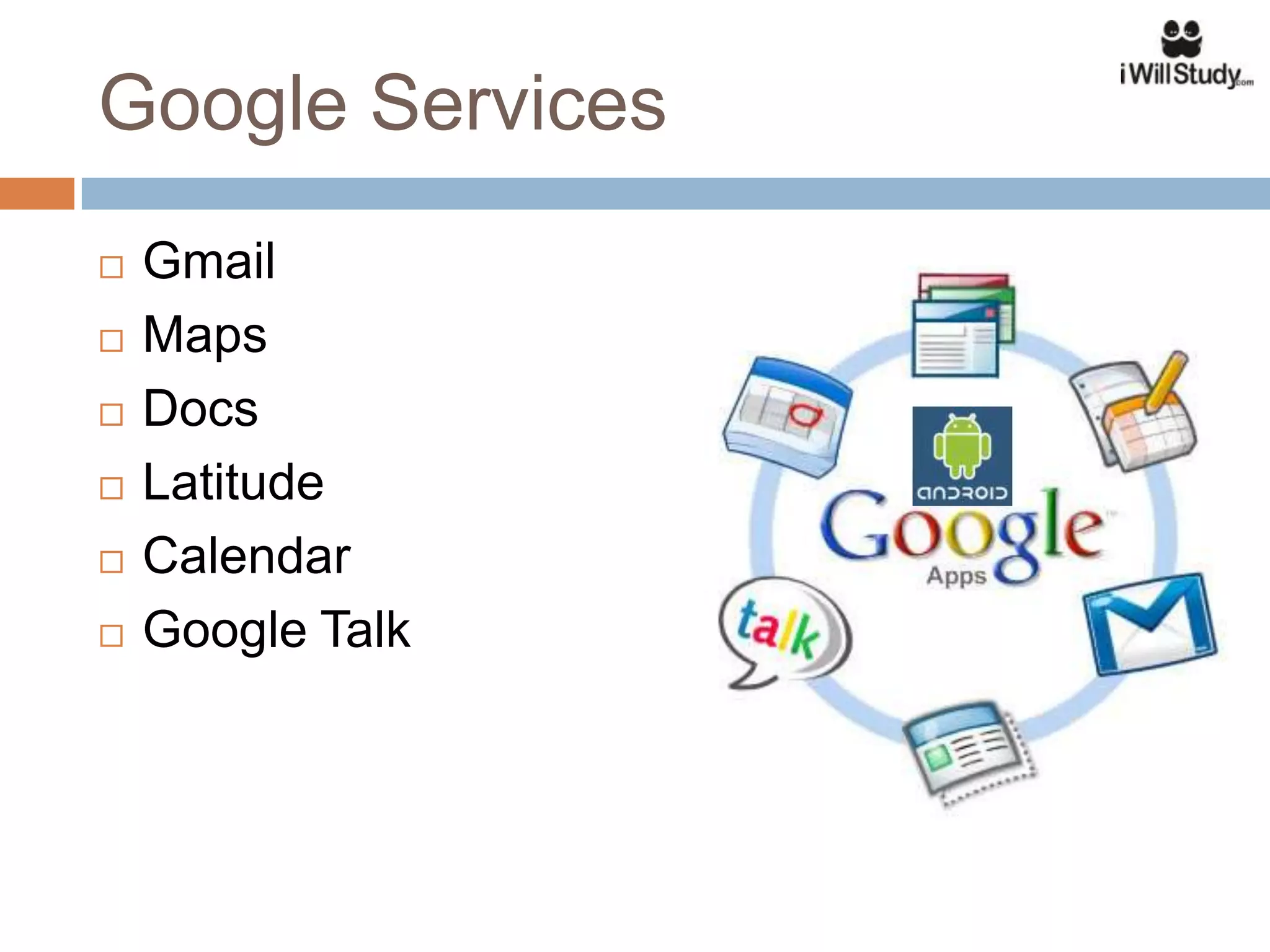 Google Services
   Gmail
   Maps
   Docs
   Latitude
   Calendar
   Google Talk
 