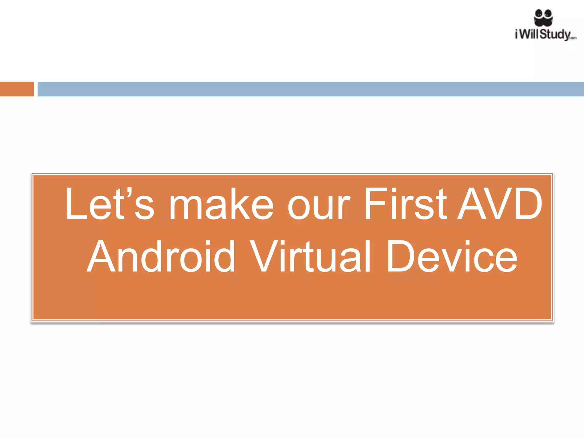    Let’s make our First AVD
     Android Virtual Device
 