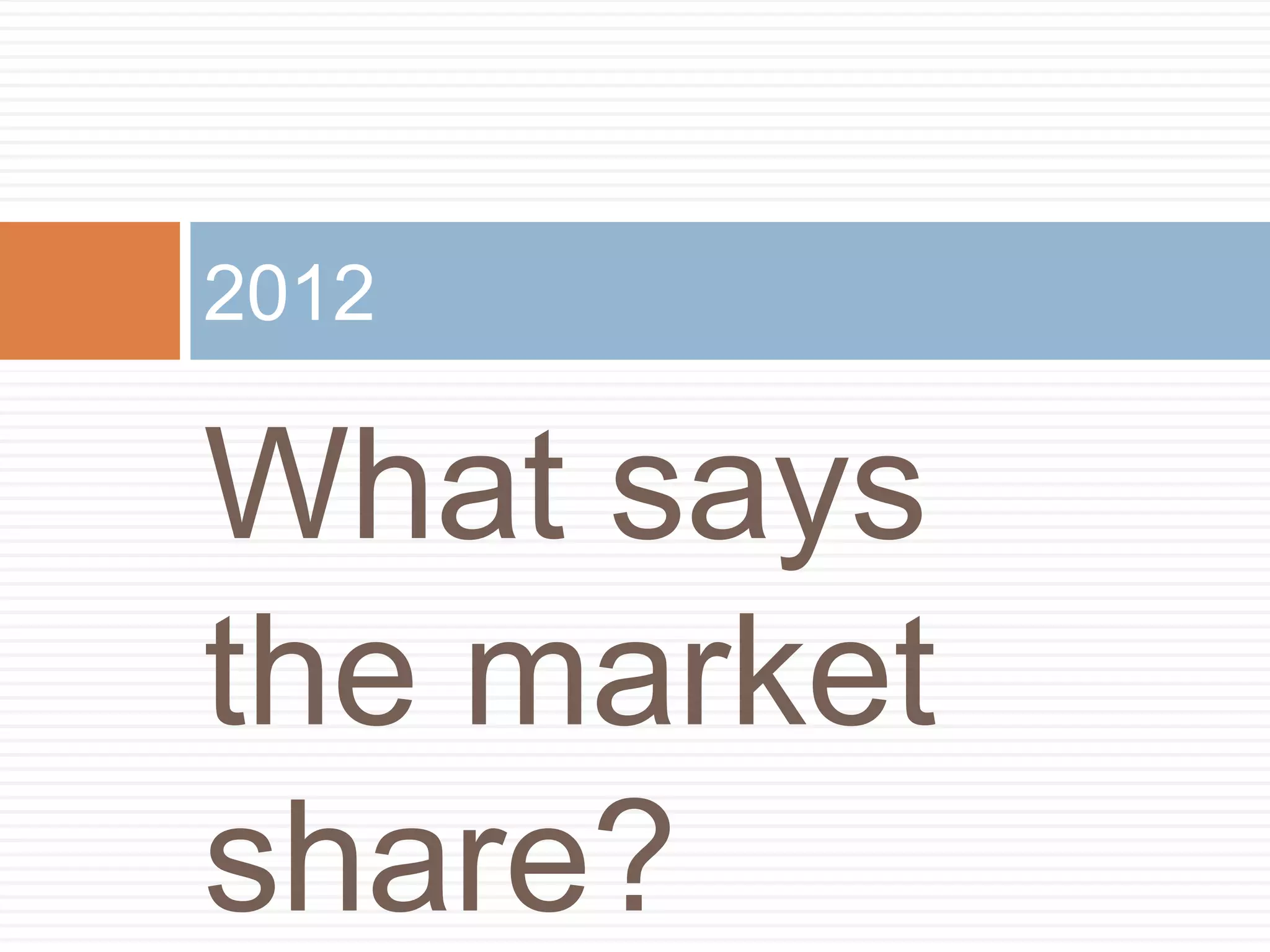 2012

What says
the market
share?
 