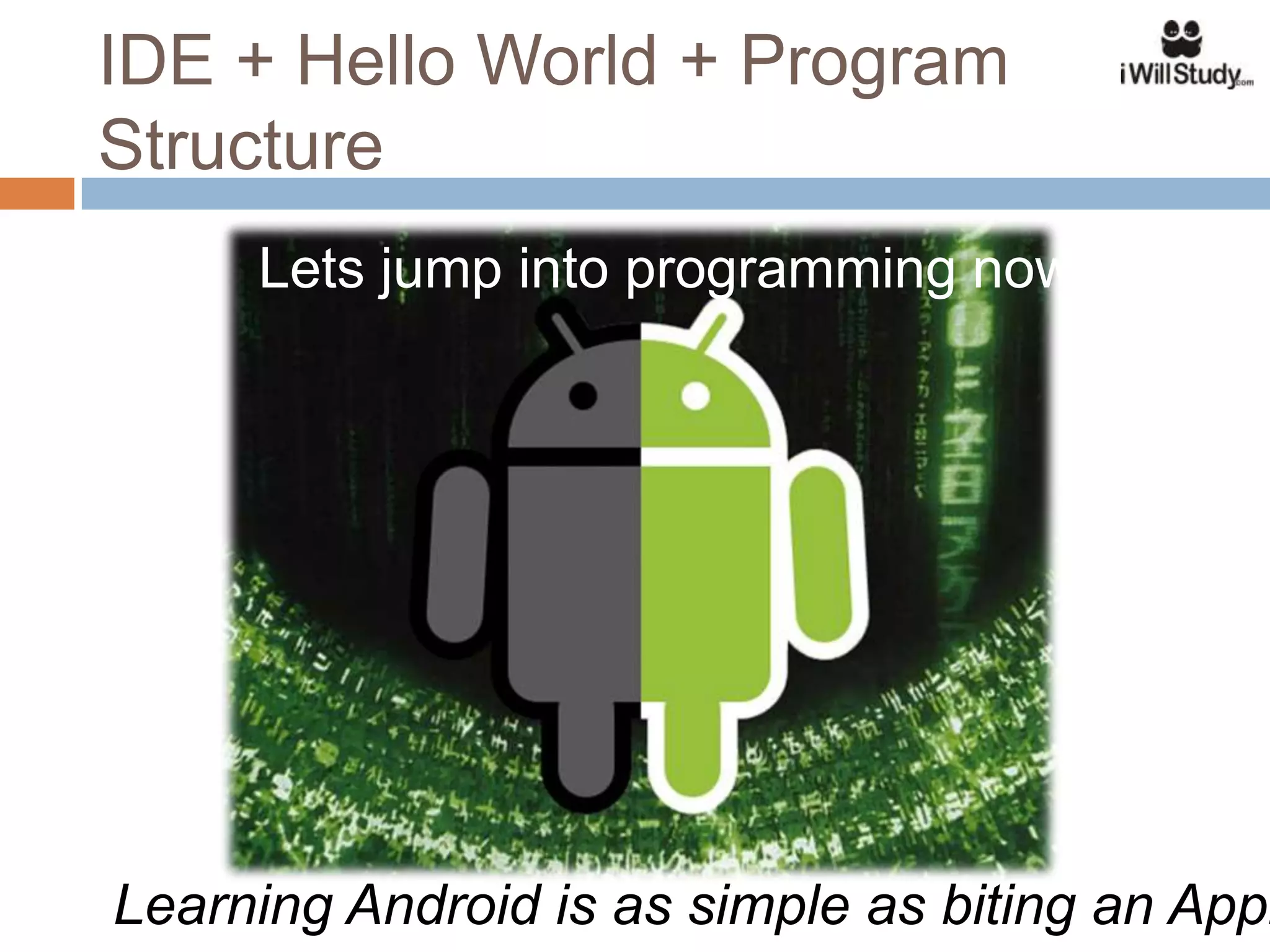 IDE + Hello World + Program
Structure
     Lets jump into programming now !!




Learning Android is as simple as biting an Appl
 