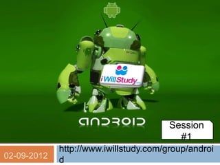 Session
                                          #1
             http://www.iwillstudy.com/group/androi
02-09-2012   d
 