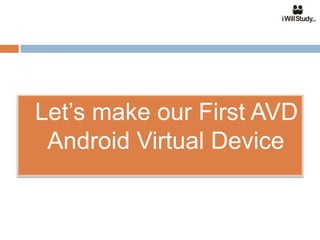    Let’s make our First AVD
     Android Virtual Device
 