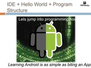IDE + Hello World + Program
Structure
     Lets jump into programming now !!




Learning Android is as simple as biting an Appl
 