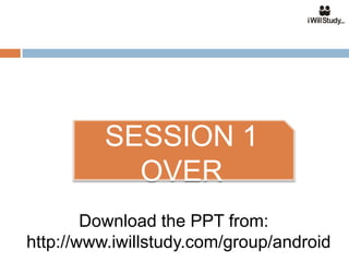 SESSION 1
            OVER
        Download the PPT from:
http://www.iwillstudy.com/group/android
 