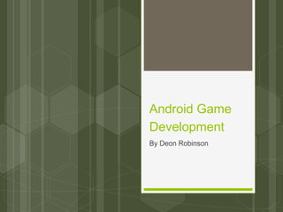 Android Game
Development
By Deon Robinson
 
