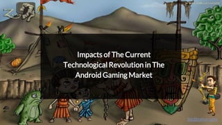 Impacts of The Current
Technological Revolution in The
Android Gaming Market
biz@zatun.com
 