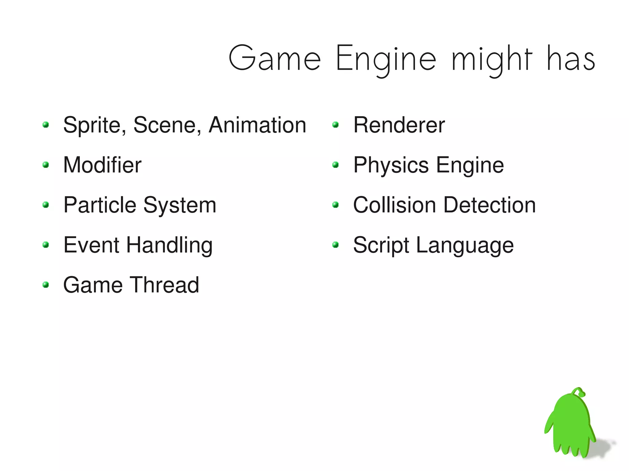 Game Engine might has
Sprite, Scene, Animation   Renderer
Modifier                   Physics Engine
Particle System            Collision Detection
Event Handling             Script Language
Game Thread
 