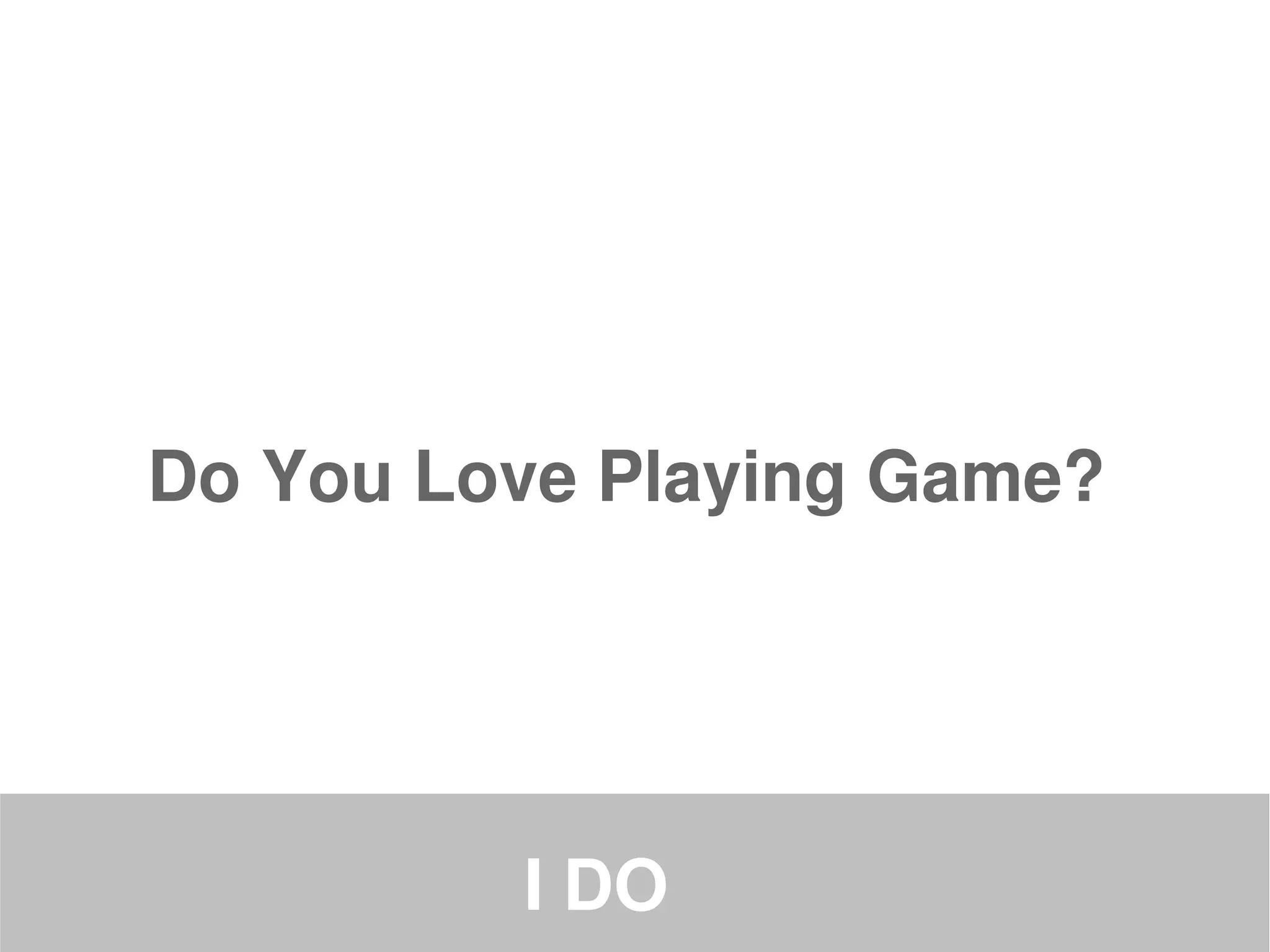 Do You Love Playing Game?




         I DO
 